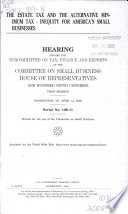 The estate tax and the alternative minimum tax--inequity for America's small businesses : hearing before the Subcommittee on Tax, Finance and Exports of the Committee on Small Business, House of Representatives, One Hundred Ninth Congress, first session, Washington, DC, April 14, 2005.