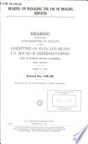Hearing on managing the use of imaging services : hearing before the Subcommittee on Health of the Committee on Ways and Means, U.S. House of Representatives, One Hundred Ninth Congress, first session, March 17, 2005.