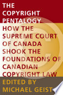 The copyright pentalogy : how the Supreme Court of Canada shook the foundations of Canadian copyright law /