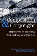 Composition & copyright : perspectives on teaching, text-making, and fair use /