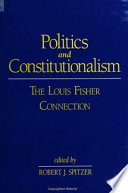 Politics and constitutionalism : the Louis Fisher connection /