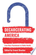 Decarcerating America : from mass punishment to public health /