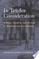In tender consideration : women, families, and the law in Abraham Lincoln's Illinois /