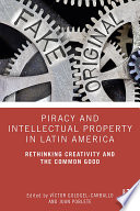 Piracy and intellectual property in Latin America : rethinking creativity and the common good /