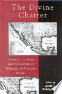 The divine charter : constitutionalism and liberalism in nineteenth-century Mexico /