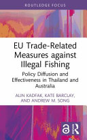 EU trade-related measures against illegal fishing : policy diffusion and effectiveness in Thailand and Australia /