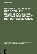 Begriff und Wesen des sozialen Rechtsstaates. Die auswärtige Gewalt der Bundesrepublik Berichte und Aussprache zu den Berichten in den Verhandlungen der Tagung der deutschen Staatsrechtslehrer zu Bonn am 15. und 16. Oktober 1953