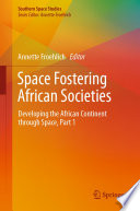 Space Fostering African Societies : Developing the African Continent through Space, Part 1 /