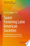 Space Fostering Latin American Societies : Developing the Latin American Continent Through Space, Part 2 /