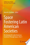 Space Fostering Latin American Societies : Developing the Latin American Continent Through Space, Part 3 /