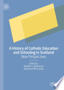 A History of Catholic Education and Schooling in Scotland : New Perspectives /