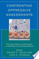Confronting oppressive assessments : how parents, educators, and policymakers are rethinking current educational reforms /