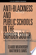 Anti-blackness and public schools in the border South : policy, politics, and protest in St. Louis, 1865-1972 /