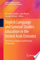 English Language and General Studies Education in the United Arab Emirates : Theoretical, Empirical and Practical Perspectives /