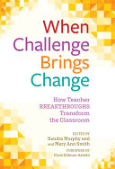 When challenge brings change : how teacher breakthroughs transform the classroom /
