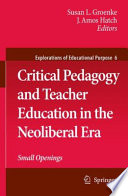 Critical pedagogy and teacher education in the neoliberal era : small openings /