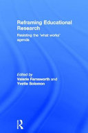 Reframing educational research : resisting the 'what works' agenda /