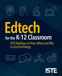 Edtech for the K-12 classroom : ISTE readings on how, when and why to use technology /