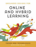 Grounded designs for online and hybrid learning : online and hybrid learning trends and technologies /