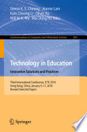 Technology in Education. Innovative Solutions and Practices : Third International Conference, ICTE 2018, Hong Kong, China, January 9-11, 2018, Revised Selected Papers /