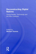 Deconstructing digital natives : young people, technology and the new literacies /