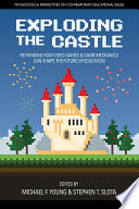 Exploding the castle : rethinking how video games and game mechanics can shape the future of education /