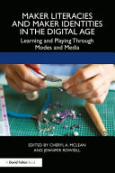 Maker literacies and maker identities in the digital age : learning and playing through modes and media /