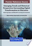 Emerging trends and historical perspectives surrounding digital transformation in education : achieving open and blended learning environments /