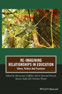 Re-imagining relationships in education : ethics, politics and practices /
