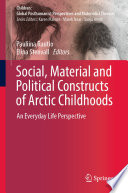 Social, Material and Political Constructs of Arctic Childhoods : An Everyday Life Perspective /