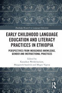 Early childhood language education and literacy practices in Ethiopia : perspectives from indigenous knowledge, gender, and instructional practices /