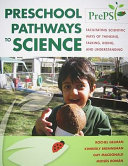 Preschool pathways to science : facilitating scientific ways of thinking, talking, doing, and understanding /