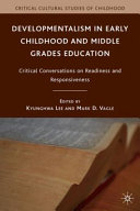 Developmentalism in early childhood and middle grades education : critical conversations on readiness and responsiveness /