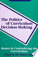 The Politics of curriculum decision-making : issues in centralizing the curriculum /