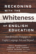 Reckoning with the Whiteness of English education : transformative pedagogies in English language arts and beyond /