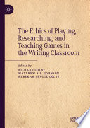 Ethics of playing, researching and teaching games in the writing classroom /