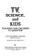 TV, science, and kids : teaching our children to question /