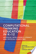 Computational thinking education in K-12 : artificial intelligence literacy and physical computing /