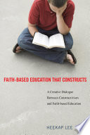 Faith-based education that constructs : a creative dialogue between contructivism and faith-based education /