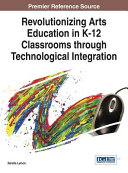 Revolutionizing arts education in K-12 classrooms through technological integration /