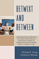 Betwixt and between : understanding and meeting the social and emotional development needs of students during the middle school transition years /