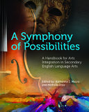 A symphony of possibilities : a handbook for arts integration in secondary English language arts /
