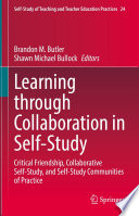 Learning through Collaboration in Self-Study : Critical Friendship, Collaborative Self-Study, and Self-Study Communities of Practice /