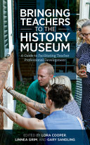 Bringing teachers to the history museum : a guide to facilitating teacher professional development /