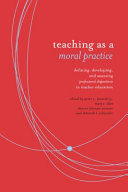 Teaching as a moral practice : defining, developing, and assessing professional dispositions in teacher education /