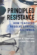 Principled resistance : how teachers resolve ethical dilemmas /