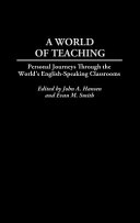 A world of teaching : personal journeys through the world's English speaking classrooms /