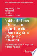 Crafting the Future of International Higher Education in Asia via Systems Change and Innovation : Reimagining New Modes of Cooperation in the Post Pandemic /