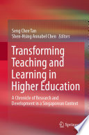 Transforming Teaching and Learning in Higher Education : A Chronicle of Research and Development in a Singaporean Context /