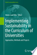 Implementing sustainability in the curriculum of universities : approaches, methods and projects /